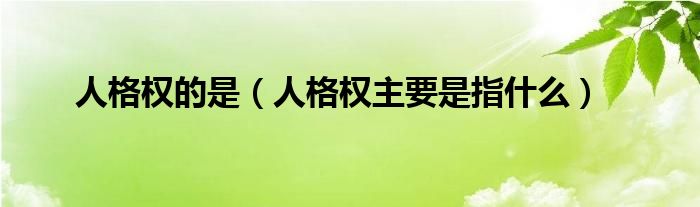 人格权的是（人格权主要是指什么）