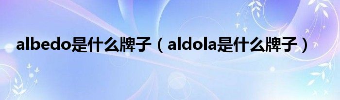 albedo是什么牌子（aldola是什么牌子）