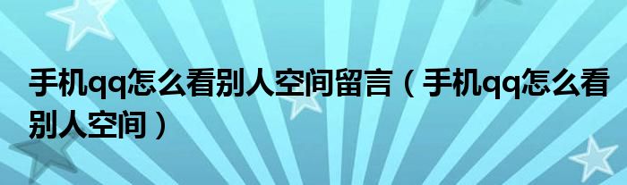 手机qq怎么看别人空间留言（手机qq怎么看别人空间）