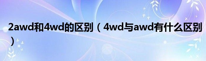 2awd和4wd的区别（4wd与awd有什么区别）