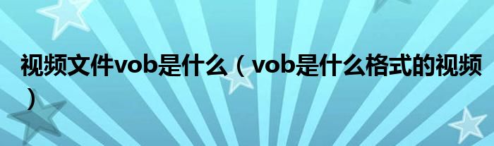 视频文件vob是什么（vob是什么格式的视频）