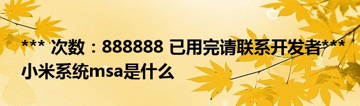 *** 次数：888888 已用完请联系开发者***小米系统msa是什么