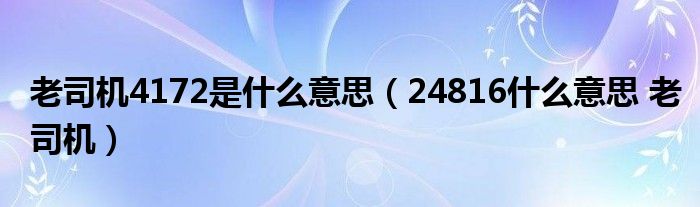 老司机4172是什么意思（24816什么意思 老司机）