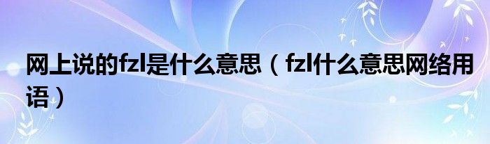 网上说的fzl是什么意思（fzl什么意思网络用语）