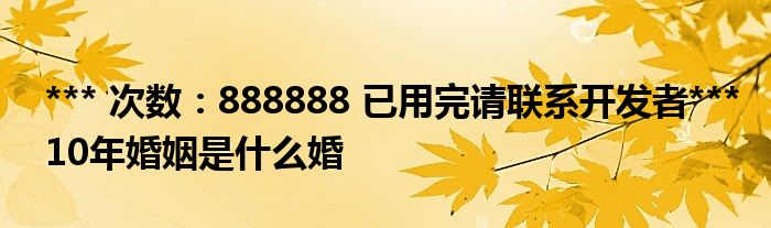 *** 次数：888888 已用完请联系开发者***10年婚姻是什么婚