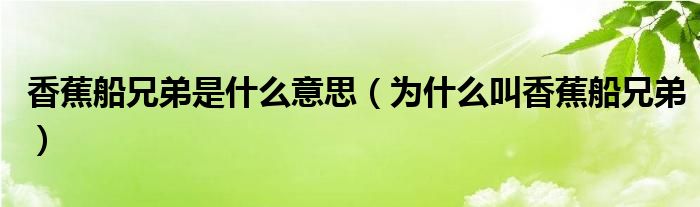 香蕉船兄弟是什么意思（为什么叫香蕉船兄弟）