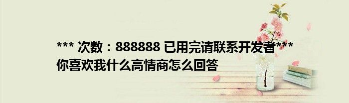 *** 次数：888888 已用完请联系开发者***你喜欢我什么高情商怎么回答