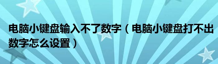 电脑小键盘输入不了数字（电脑小键盘打不出数字怎么设置）