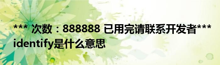 *** 次数：888888 已用完请联系开发者***identify是什么意思