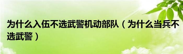 为什么入伍不选武警机动部队（为什么当兵不选武警）