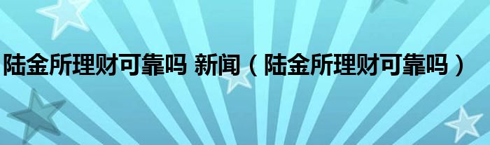 陆金所理财可靠吗 新闻（陆金所理财可靠吗）