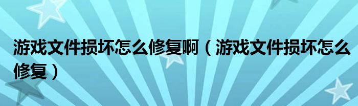 游戏文件损坏怎么修复啊（游戏文件损坏怎么修复）