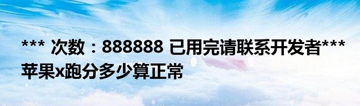 *** 次数：888888 已用完请联系开发者***苹果x跑分多少算正常