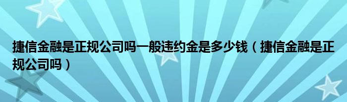 捷信金融是正规公司吗一般违约金是多少钱（捷信金融是正规公司吗）