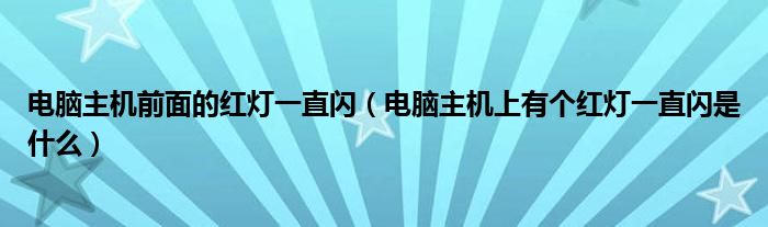 电脑主机前面的红灯一直闪（电脑主机上有个红灯一直闪是什么）