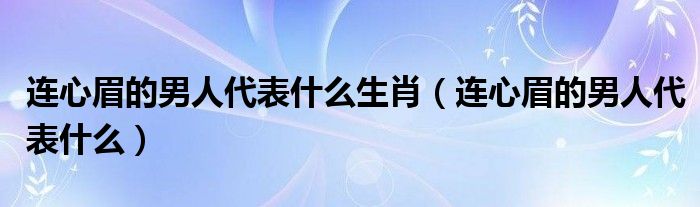 连心眉的男人代表什么生肖（连心眉的男人代表什么）