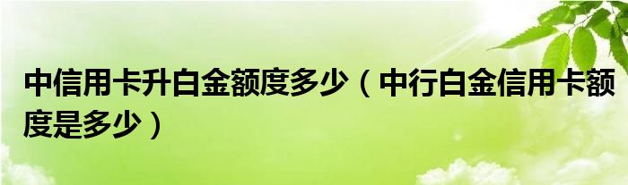 中信用卡升白金额度多少（中行白金信用卡额度是多少）