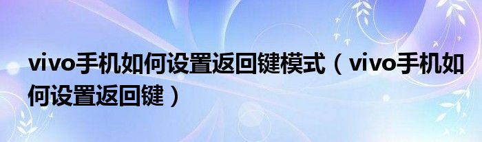 vivo手机如何设置返回键模式（vivo手机如何设置返回键）