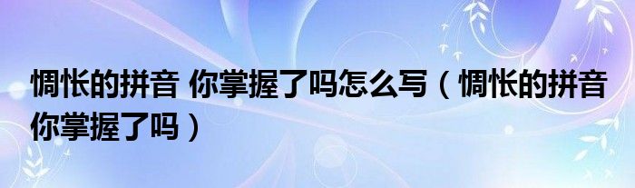 惆怅的拼音 你掌握了吗怎么写（惆怅的拼音 你掌握了吗）