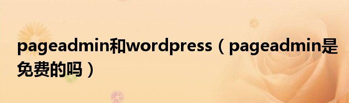 pageadmin和wordpress（pageadmin是免费的吗）