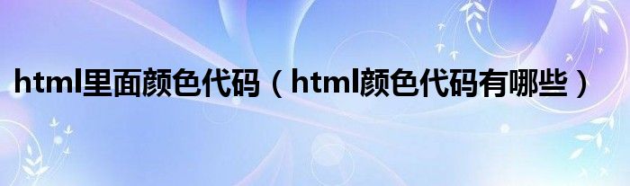 html里面颜色代码（html颜色代码有哪些）