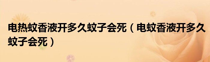 电热蚊香液开多久蚊子会死（电蚊香液开多久蚊子会死）