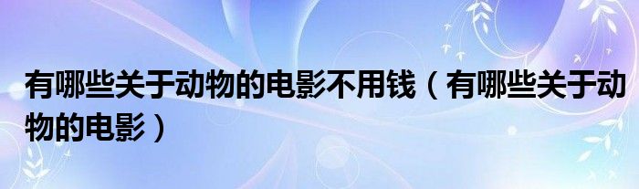 有哪些关于动物的电影不用钱（有哪些关于动物的电影）