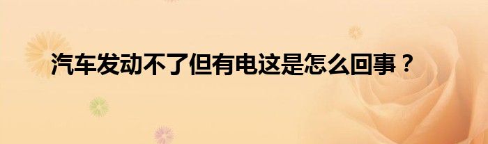 汽车发动不了但有电这是怎么回事？