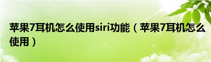 苹果7耳机怎么使用siri功能（苹果7耳机怎么使用）