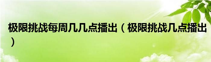 极限挑战每周几几点播出（极限挑战几点播出）