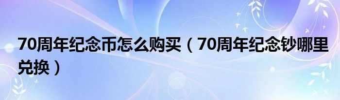 70周年纪念币怎么购买（70周年纪念钞哪里兑换）