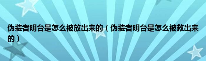 伪装者明台是怎么被放出来的（伪装者明台是怎么被救出来的）