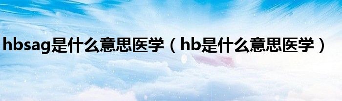 hbsag是什么意思医学（hb是什么意思医学）