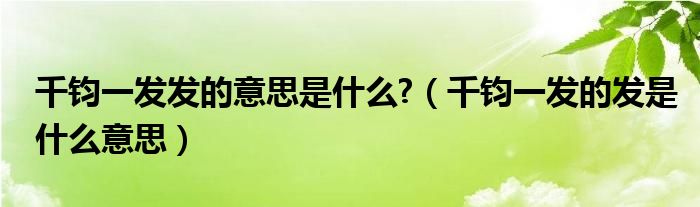 千钧一发发的意思是什么?（千钧一发的发是什么意思）