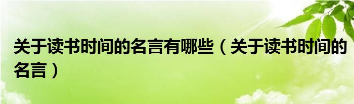 关于读书时间的名言有哪些（关于读书时间的名言）