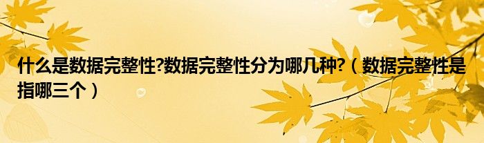 什么是数据完整性?数据完整性分为哪几种?（数据完整性是指哪三个）