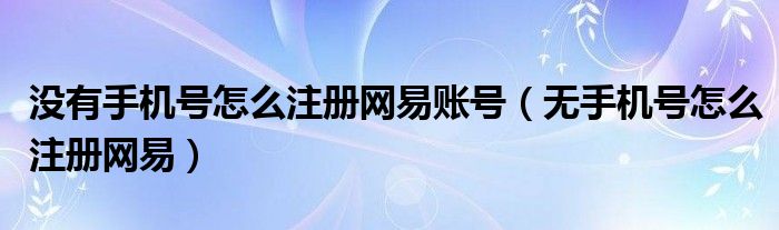 没有手机号怎么注册网易账号（无手机号怎么注册网易）