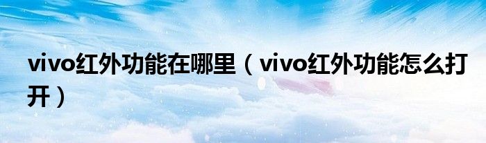 vivo红外功能在哪里（vivo红外功能怎么打开）