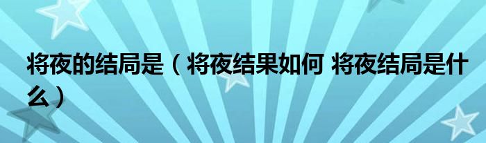 将夜的结局是（将夜结果如何 将夜结局是什么）