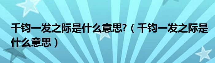 千钧一发之际是什么意思?（千钧一发之际是什么意思）