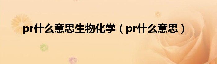 pr什么意思生物化学（pr什么意思）