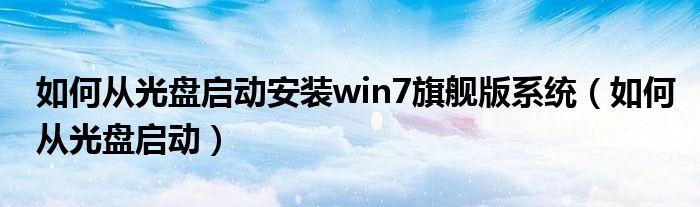 如何从光盘启动安装win7旗舰版系统（如何从光盘启动）