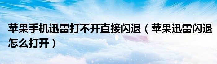 苹果手机迅雷打不开直接闪退（苹果迅雷闪退怎么打开）