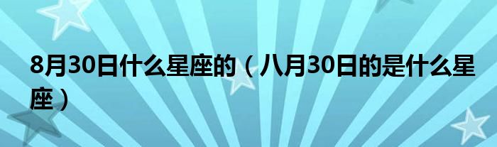 8月30日什么星座的（八月30日的是什么星座）