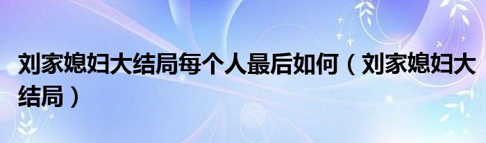 刘家媳妇大结局每个人最后如何（刘家媳妇大结局）