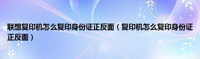 联想复印机怎么复印身份证正反面（复印机怎么复印身份证正反面）