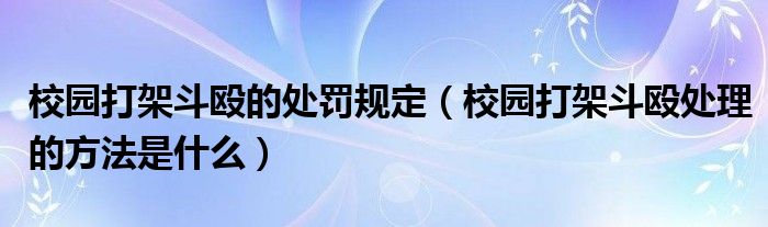 校园打架斗殴的处罚规定（校园打架斗殴处理的方法是什么）