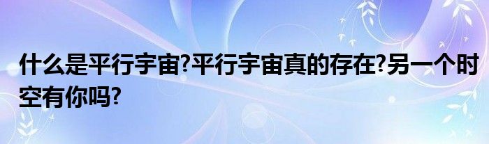 什么是平行宇宙?平行宇宙真的存在?另一个时空有你吗?