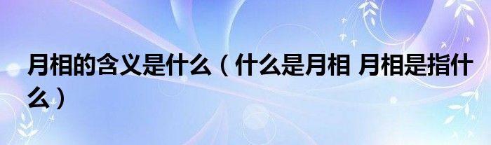 月相的含义是什么（什么是月相 月相是指什么）