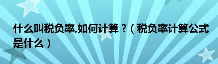 什么叫税负率,如何计算 ?（税负率计算公式是什么）